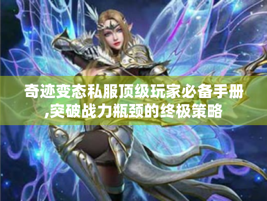 奇迹变态私服顶级玩家必备手册,突破战力瓶颈的终极策略 奇迹变态私服顶级玩家必备手册,突破战力瓶颈的终极策略