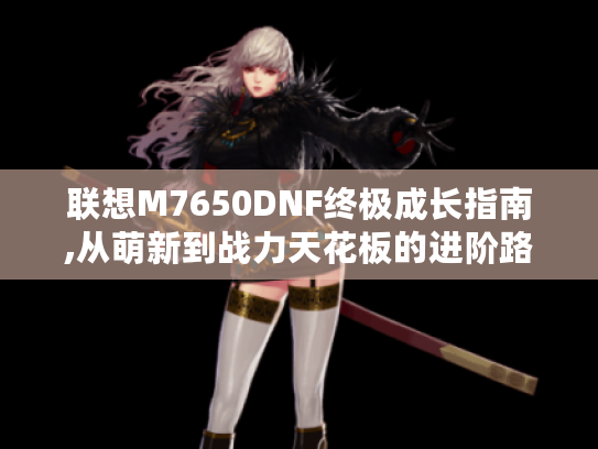 联想M7650DNF终极成长指南,从萌新到战力天花板的进阶路线