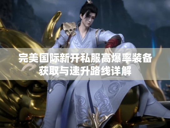完美国际新开私服高爆率装备获取与速升路线详解