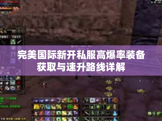 完美国际新开私服高爆率装备获取与速升路线详解