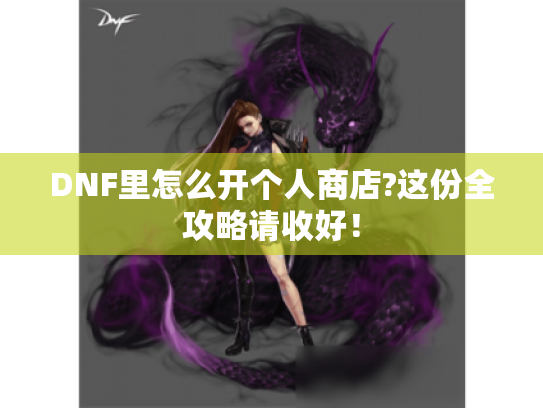 DNF里怎么开个人商店?这份全攻略请收好！