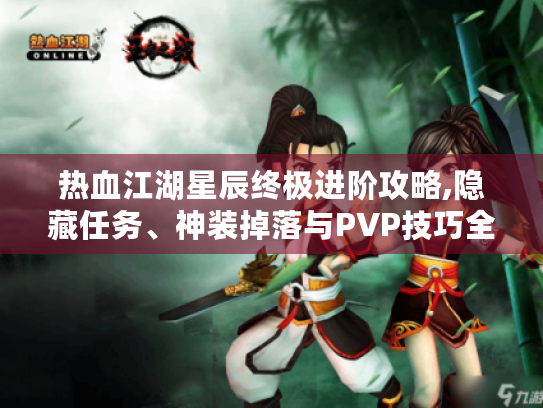 热血江湖星辰终极进阶攻略,隐藏任务、神装掉落与PVP技巧全解析 热血江湖星辰终极进阶攻略,隐藏任务、神装掉落与PVP技巧全解析