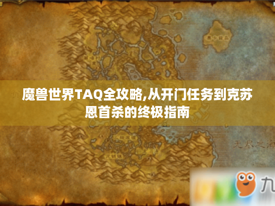 魔兽世界TAQ全攻略,从开门任务到克苏恩首杀的终极指南 魔兽世界TAQ全攻略,从开门任务到克苏恩首杀的终极指南
