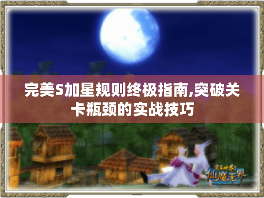 完美S加星规则终极指南,突破关卡瓶颈的实战技巧 完美S加星规则终极指南,突破关卡瓶颈的实战技巧