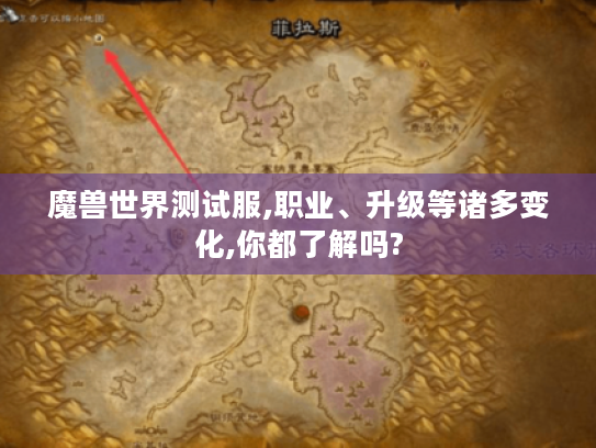 魔兽世界测试服,职业、升级等诸多变化,你都了解吗? 魔兽世界测试服,职业、升级等诸多变化,你都了解吗?