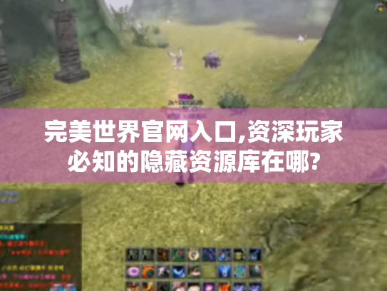 完美世界官网入口,资深玩家必知的隐藏资源库在哪? 完美世界官网入口,资深玩家必知的隐藏资源库在哪?