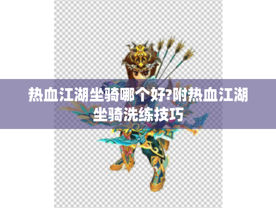 热血江湖坐骑哪个好?附热血江湖坐骑洗练技巧 热血江湖坐骑哪个好?附热血江湖坐骑洗练技巧