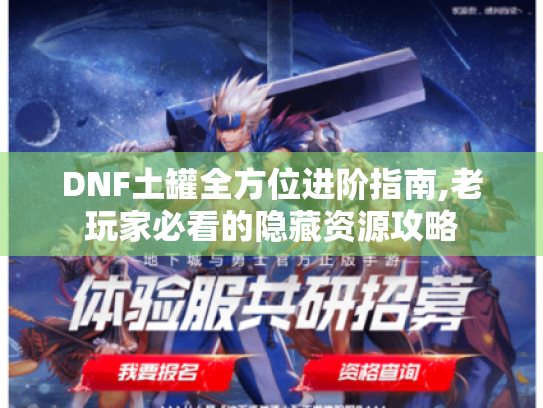 DNF土罐全方位进阶指南,老玩家必看的隐藏资源攻略 DNF土罐全方位进阶指南,老玩家必看的隐藏资源攻略