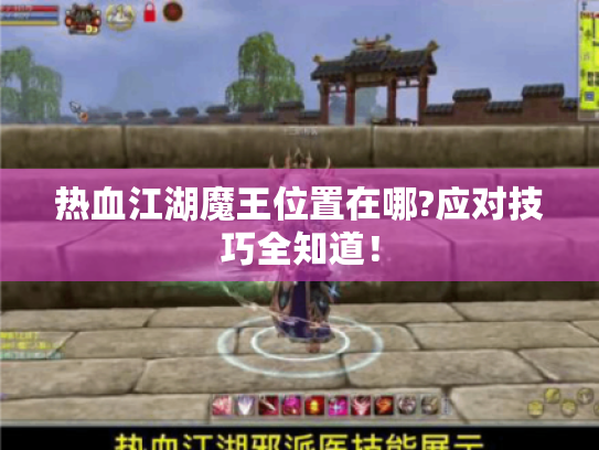 热血江湖魔王位置在哪?应对技巧全知道! 热血江湖魔王位置在哪?应对技巧全知道!