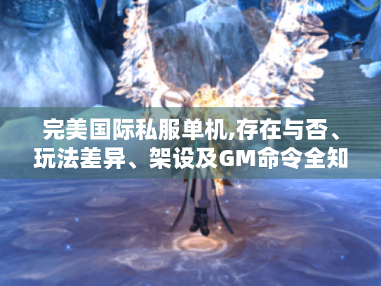 完美国际私服单机,存在与否、玩法差异、架设及GM命令全知道! 完美国际私服单机,存在与否、玩法差异、架设及GM命令全知道!