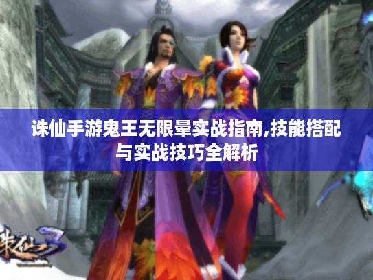 诛仙手游鬼王无限晕实战指南,技能搭配与实战技巧全解析 诛仙手游鬼王无限晕实战指南,技能搭配与实战技巧全解析