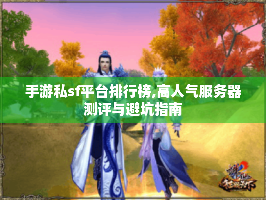 手游私sf平台排行榜,高人气服务器测评与避坑指南 手游私sf平台排行榜,高人气服务器测评与避坑指南