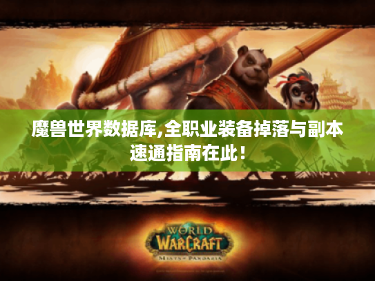 魔兽世界数据库,全职业装备掉落与副本速通指南在此! 魔兽世界数据库,全职业装备掉落与副本速通指南在此!