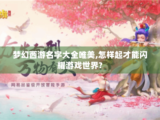梦幻西游名字大全唯美,怎样起才能闪耀游戏世界? 梦幻西游名字大全唯美,怎样起才能闪耀游戏世界?