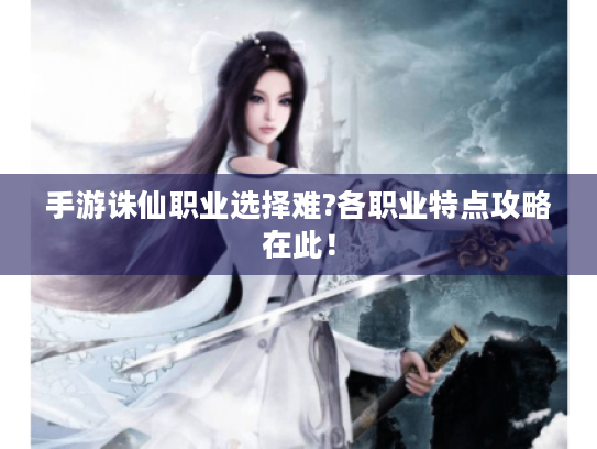 手游诛仙职业选择难?各职业特点攻略在此! 手游诛仙职业选择难?各职业特点攻略在此!