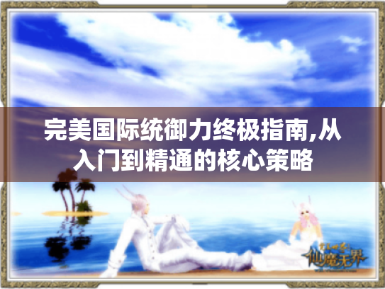 完美国际统御力终极指南,从入门到精通的核心策略 完美国际统御力终极指南,从入门到精通的核心策略