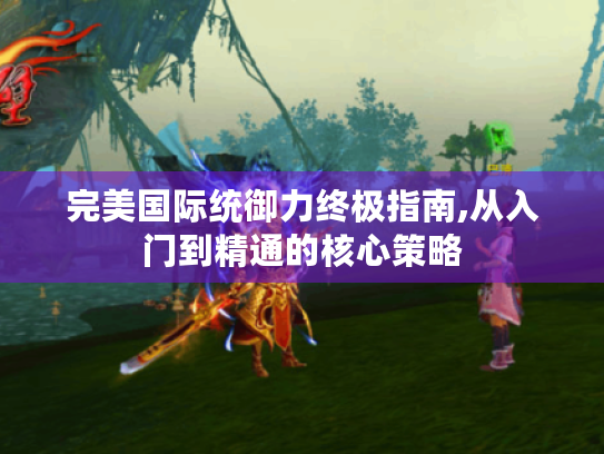完美国际统御力终极指南,从入门到精通的核心策略 完美国际统御力终极指南,从入门到精通的核心策略