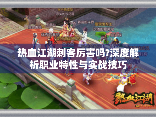 热血江湖刺客厉害吗?深度解析职业特性与实战技巧 热血江湖刺客厉害吗?深度解析职业特性与实战技巧