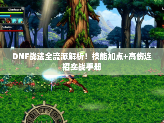 DNF战法全流派解析!技能加点+高伤连招实战手册 DNF战法全流派解析!技能加点+高伤连招实战手册
