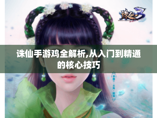 诛仙手游鸡全解析,从入门到精通的核心技巧