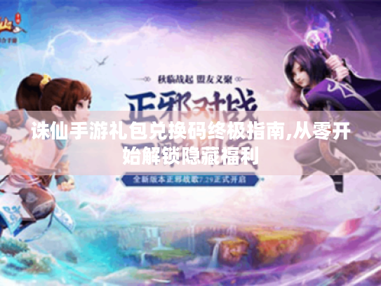 诛仙手游礼包兑换码终极指南,从零开始解锁隐藏福利 诛仙手游礼包兑换码终极指南,从零开始解锁隐藏福利