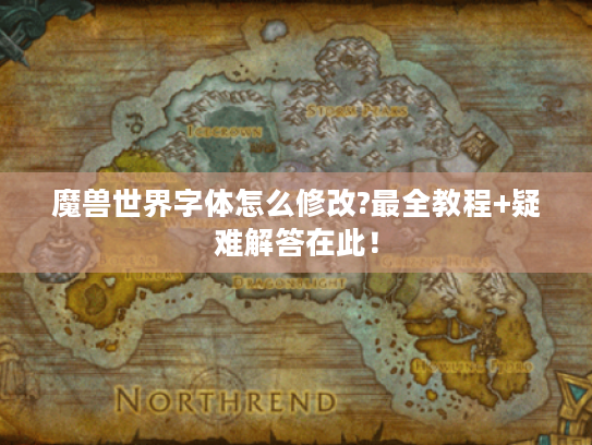 魔兽世界字体怎么修改?最全教程+疑难解答在此! 魔兽世界字体怎么修改?最全教程+疑难解答在此!