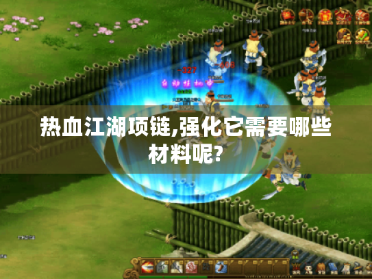 热血江湖项链,强化它需要哪些材料呢? 热血江湖项链,强化它需要哪些材料呢?