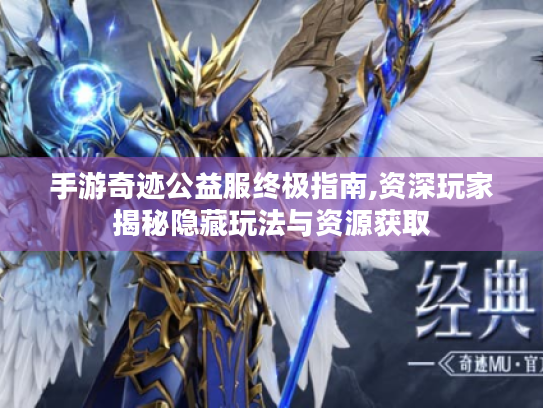 手游奇迹公益服终极指南,资深玩家揭秘隐藏玩法与资源获取 手游奇迹公益服终极指南,资深玩家揭秘隐藏玩法与资源获取