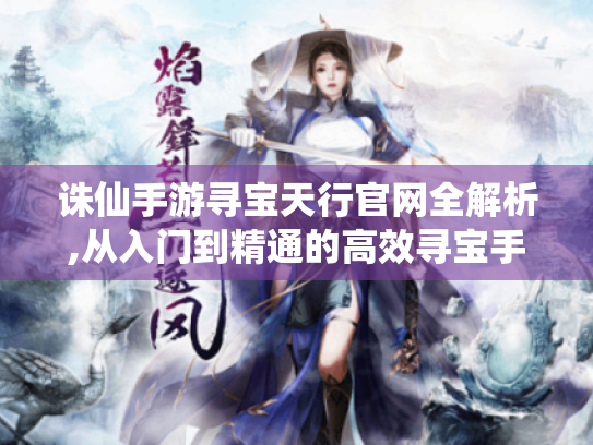 诛仙手游寻宝天行官网全解析,从入门到精通的高效寻宝手册
