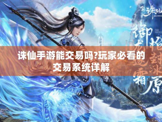 诛仙手游能交易吗?玩家必看的交易系统详解 诛仙手游能交易吗?玩家必看的交易系统详解