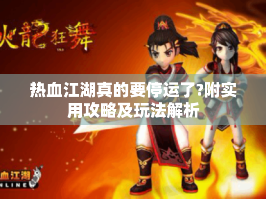 热血江湖真的要停运了?附实用攻略及玩法解析 热血江湖真的要停运了?附实用攻略及玩法解析