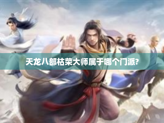 天龙八部枯荣大师属于哪个门派? 天龙八部枯荣大师属于哪个门派?