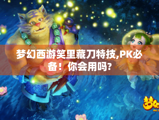 梦幻西游笑里藏刀特技,PK必备!你会用吗? 梦幻西游笑里藏刀特技,PK必备!你会用吗?