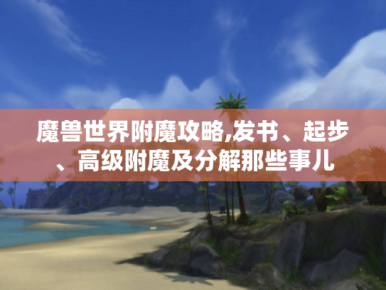 魔兽世界附魔攻略,发书、起步、高级附魔及分解那些事儿 魔兽世界附魔攻略,发书、起步、高级附魔及分解那些事儿