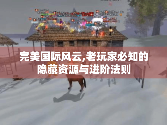 完美国际风云,老玩家必知的隐藏资源与进阶法则 完美国际风云,老玩家必知的隐藏资源与进阶法则