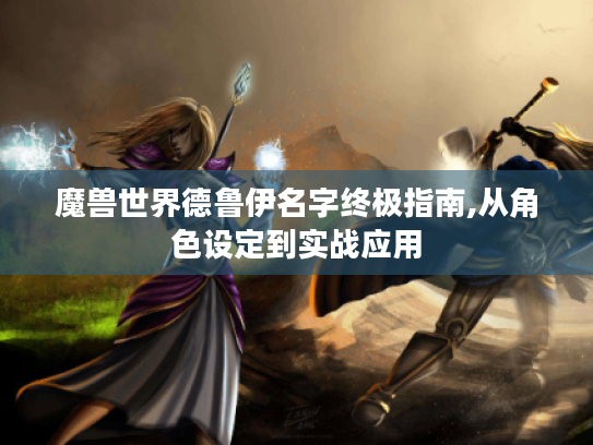 魔兽世界德鲁伊名字终极指南,从角色设定到实战应用 魔兽世界德鲁伊名字终极指南,从角色设定到实战应用