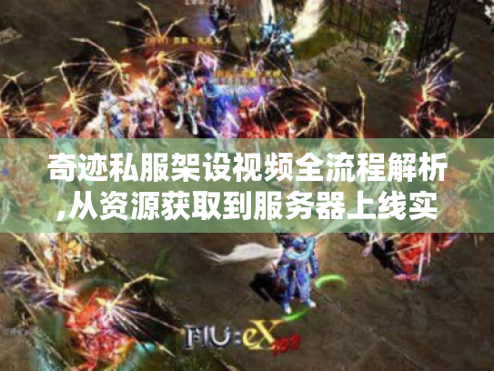奇迹私服架设视频全流程解析,从资源获取到服务器上线实战 奇迹私服架设视频全流程解析,从资源获取到服务器上线实战