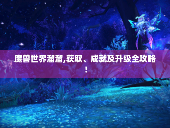魔兽世界溜溜,获取、成就及升级全攻略! 魔兽世界溜溜,获取、成就及升级全攻略!