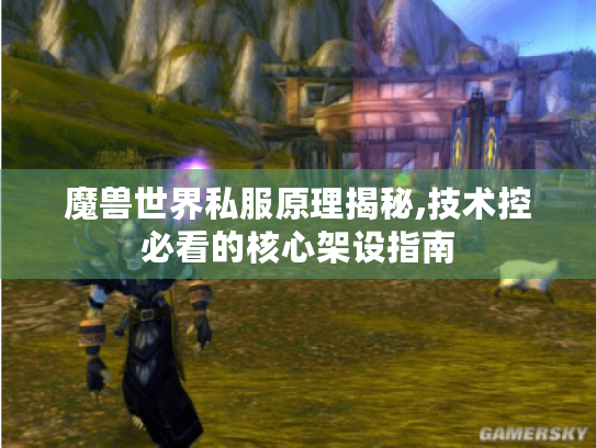 魔兽世界私服原理揭秘,技术控必看的核心架设指南 魔兽世界私服原理揭秘,技术控必看的核心架设指南