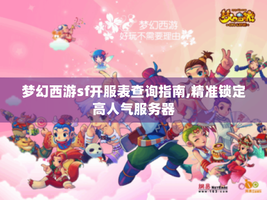 梦幻西游sf开服表查询指南,精准锁定高人气服务器 梦幻西游sf开服表查询指南,精准锁定高人气服务器