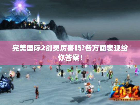 完美国际2剑灵厉害吗?各方面表现给你答案! 完美国际2剑灵厉害吗?各方面表现给你答案!