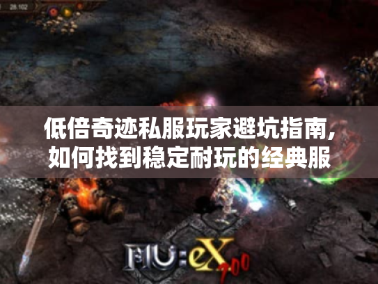 低倍奇迹私服玩家避坑指南,如何找到稳定耐玩的经典服
