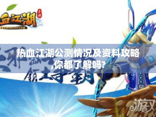 热血江湖公测情况及资料攻略,你都了解吗? 热血江湖公测情况及资料攻略,你都了解吗?