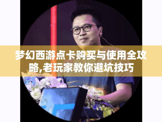 梦幻西游点卡购买与使用全攻略,老玩家教你避坑技巧 梦幻西游点卡购买与使用全攻略,老玩家教你避坑技巧