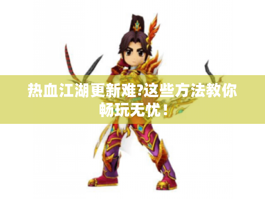 热血江湖更新难?这些方法教你畅玩无忧！