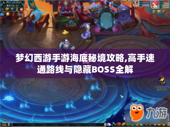 梦幻西游手游海底秘境攻略,高手速通路线与隐藏BOSS全解 梦幻西游手游海底秘境攻略,高手速通路线与隐藏BOSS全解