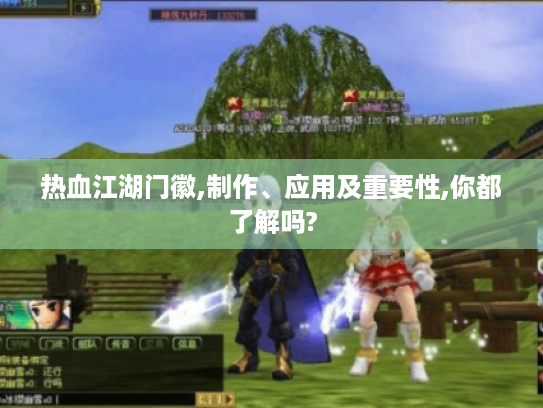 热血江湖门徽,制作、应用及重要性,你都了解吗? 热血江湖门徽,制作、应用及重要性,你都了解吗?