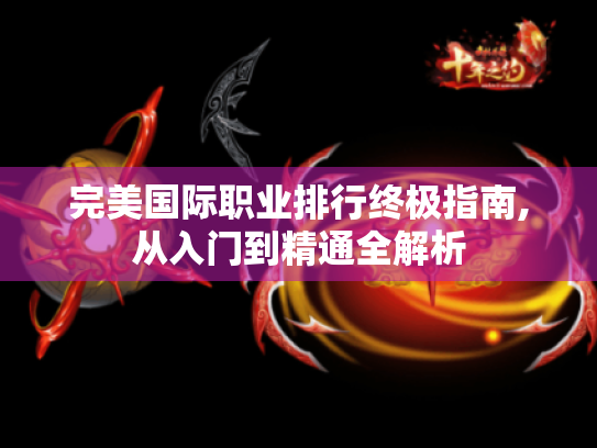完美国际职业排行终极指南,从入门到精通全解析 完美国际职业排行终极指南,从入门到精通全解析