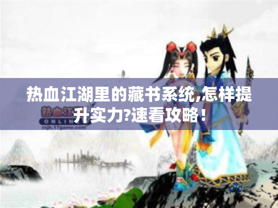 热血江湖里的藏书系统,怎样提升实力?速看攻略! 热血江湖里的藏书系统,怎样提升实力?速看攻略!