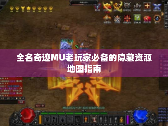 全名奇迹MU老玩家必备的隐藏资源地图指南 全名奇迹MU老玩家必备的隐藏资源地图指南